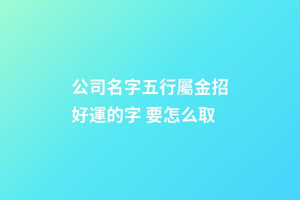 公司名字五行屬金招好運的字 要怎么取-第1張-公司起名-玄機派